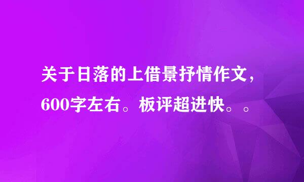 关于日落的上借景抒情作文，600字左右。板评超进快。。