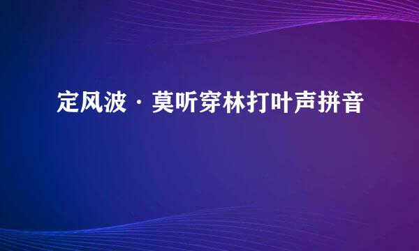 定风波·莫听穿林打叶声拼音