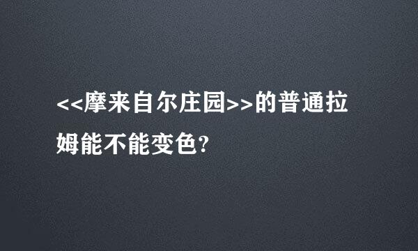 <<摩来自尔庄园>>的普通拉姆能不能变色?