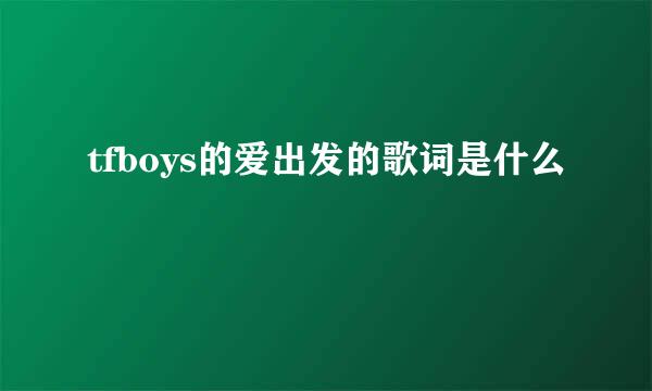 tfboys的爱出发的歌词是什么