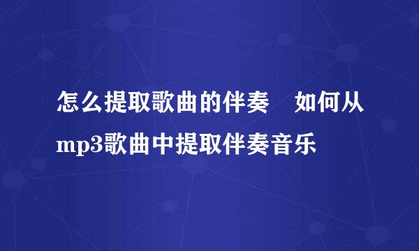 怎么提取歌曲的伴奏 如何从mp3歌曲中提取伴奏音乐