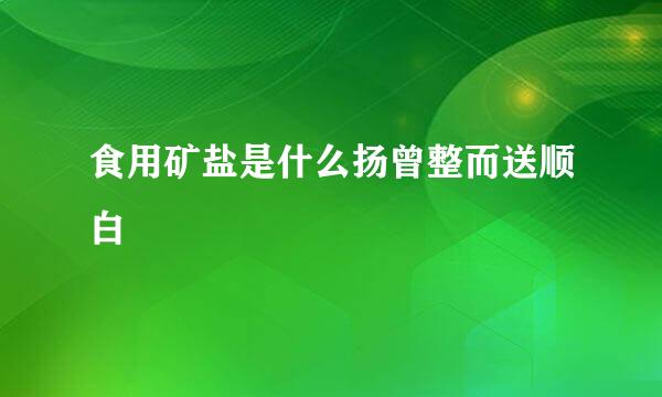 食用矿盐是什么扬曾整而送顺白