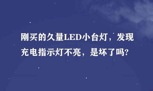 刚买的久量LED小台灯，发现充电指示灯不亮，是坏了吗?