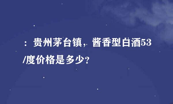 ：贵州茅台镇，酱香型白酒53/度价格是多少？