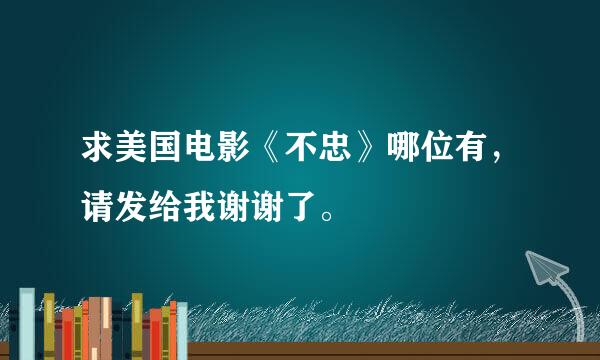 求美国电影《不忠》哪位有，请发给我谢谢了。