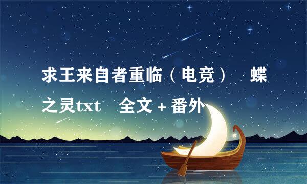 求王来自者重临（电竞） 蝶之灵txt 全文＋番外