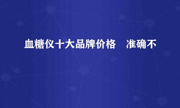 血糖仪十大品牌价格 准确不