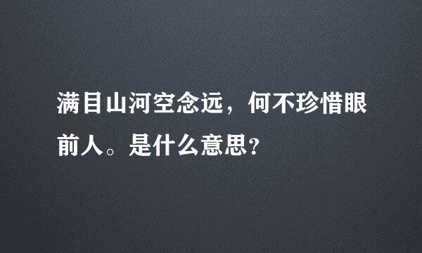 满目山河空念远，何不珍惜眼前人。是什么意思？