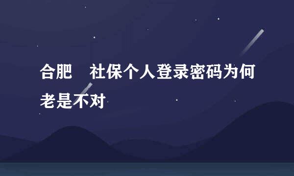 合肥 社保个人登录密码为何老是不对