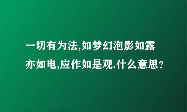 一切有为法,如梦幻泡影如露亦如电,应作如是观.什么意思？