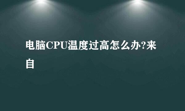 电脑CPU温度过高怎么办?来自