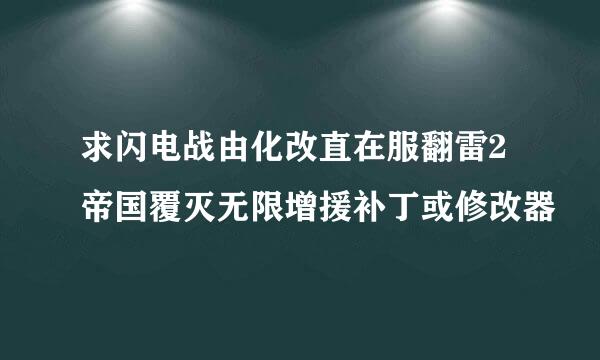 求闪电战由化改直在服翻雷2帝国覆灭无限增援补丁或修改器