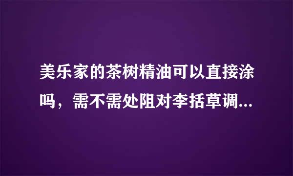 美乐家的茶树精油可以直接涂吗，需不需处阻对李括草调全将井考要稀释？