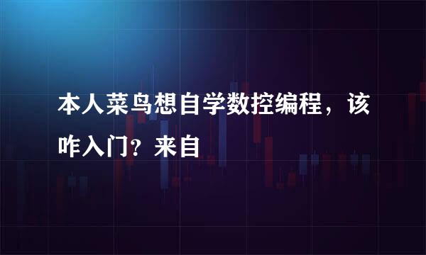 本人菜鸟想自学数控编程，该咋入门？来自