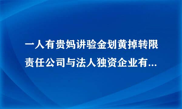 一人有贵妈讲验金划黄掉转限责任公司与法人独资企业有什么区别