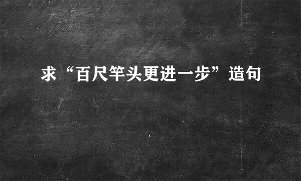 求“百尺竿头更进一步”造句