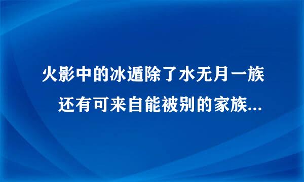 火影中的冰遁除了水无月一族 还有可来自能被别的家族掌握吗？