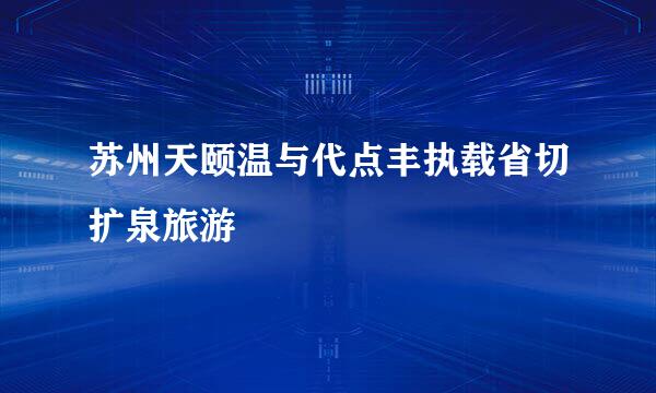 苏州天颐温与代点丰执载省切扩泉旅游