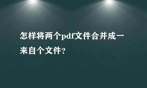 怎样将两个pdf文件合并成一来自个文件？