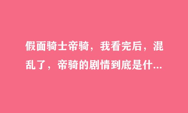 假面骑士帝骑，我看完后，混乱了，帝骑的剧情到底是什么呀？请告诉我吧！不要复制百度百科的了，谢谢！