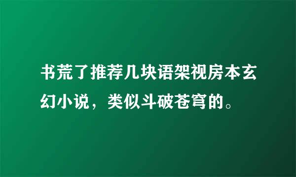 书荒了推荐几块语架视房本玄幻小说，类似斗破苍穹的。