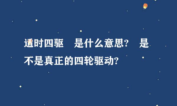 适时四驱 是什么意思? 是不是真正的四轮驱动?