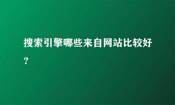 搜索引擎哪些来自网站比较好？