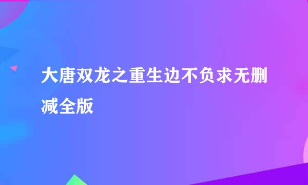 大唐双龙之重生边不负求无删减全版