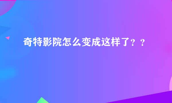 奇特影院怎么变成这样了？？