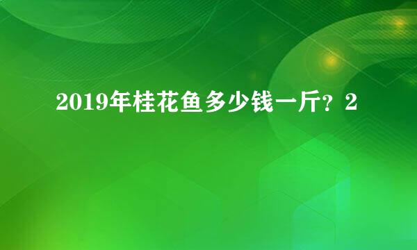 2019年桂花鱼多少钱一斤？2