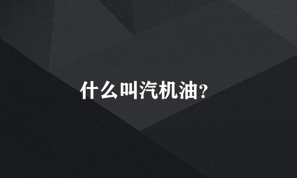 什么叫汽机油？