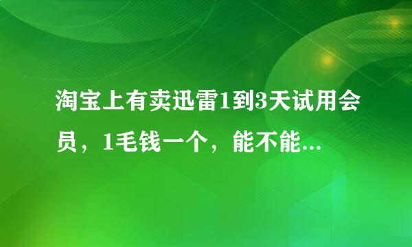 淘宝上有卖迅雷1到3天试用会员，1毛钱一个，能不能一直买了用，如果可以为什么还要买月会员？ 难道有优点Ⅻ/spa帝想境牛察n>