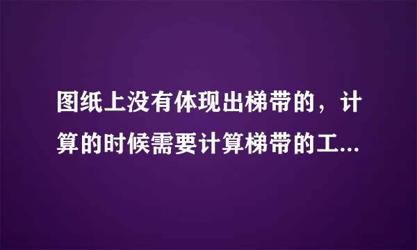 图纸上没有体现出梯带的，计算的时候需要计算梯带的工程量来自吗？