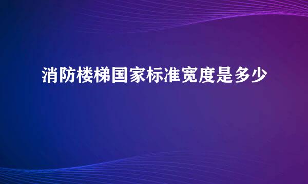 消防楼梯国家标准宽度是多少