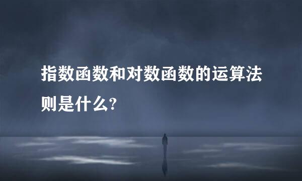 指数函数和对数函数的运算法则是什么?