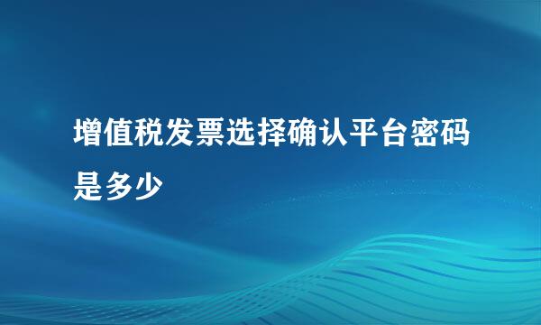 增值税发票选择确认平台密码是多少