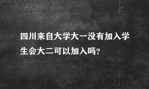 四川来自大学大一没有加入学生会大二可以加入吗？