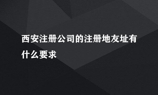 西安注册公司的注册地友址有什么要求