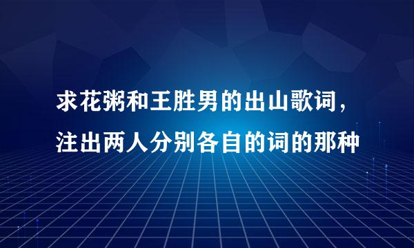 求花粥和王胜男的出山歌词，注出两人分别各自的词的那种