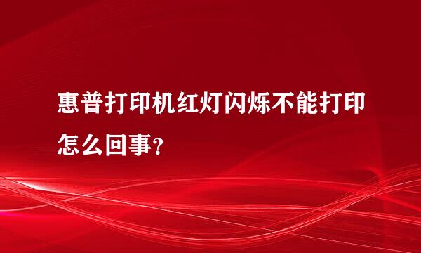 惠普打印机红灯闪烁不能打印怎么回事？