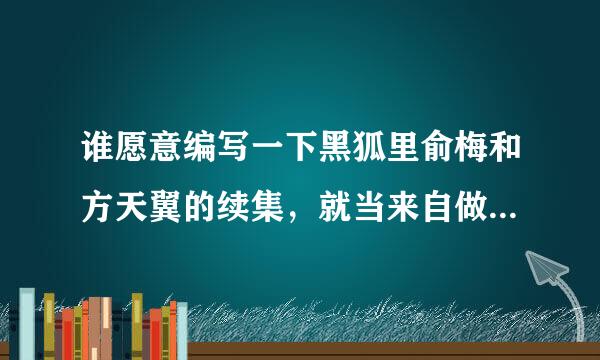 谁愿意编写一下黑狐里俞梅和方天翼的续集，就当来自做21集俞梅没死吧