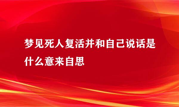 梦见死人复活并和自己说话是什么意来自思