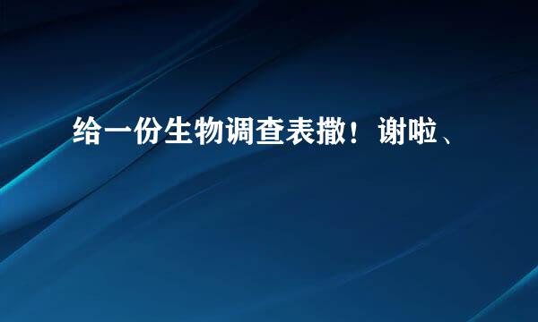 给一份生物调查表撒！谢啦、