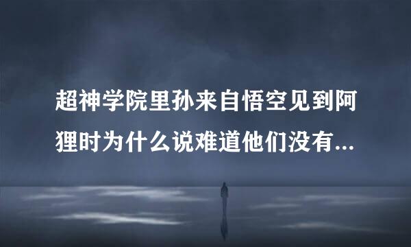 超神学院里孙来自悟空见到阿狸时为什么说难道他们没有解开你1000年前的记忆？…………可我还记得你呀？这