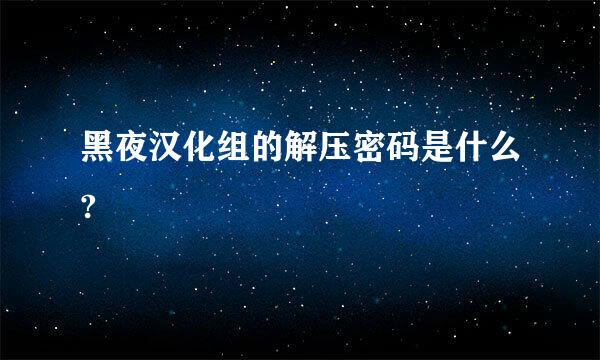 黑夜汉化组的解压密码是什么?