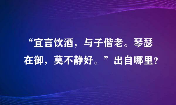 “宜言饮酒，与子偕老。琴瑟在御，莫不静好。”出自哪里？