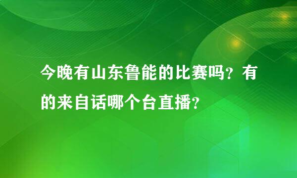 今晚有山东鲁能的比赛吗？有的来自话哪个台直播？