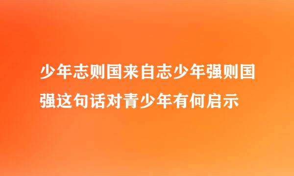 少年志则国来自志少年强则国强这句话对青少年有何启示