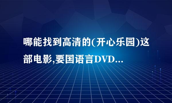 哪能找到高清的(开心乐园)这部电影,要国语言DVD的.百度上搜出的效果都很花,很郁郁