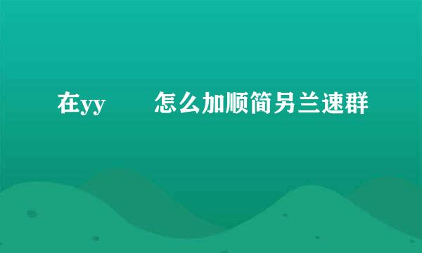 在yy  怎么加顺简另兰速群